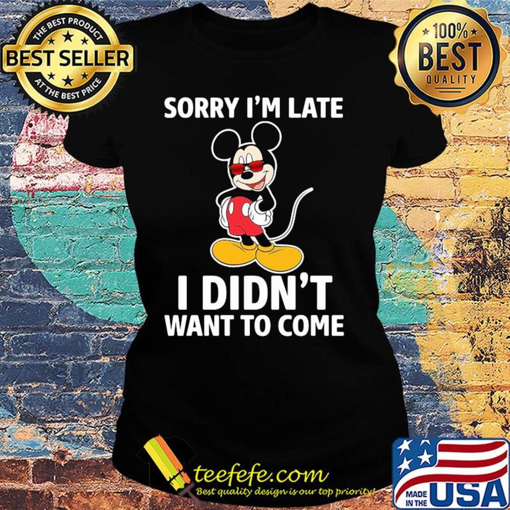 Disney mickey mouse sorry i’m late i didn’t want to come s Ladies tee Disney mickey mouse sorry i’m late i didn’t want to come s Ladies tee