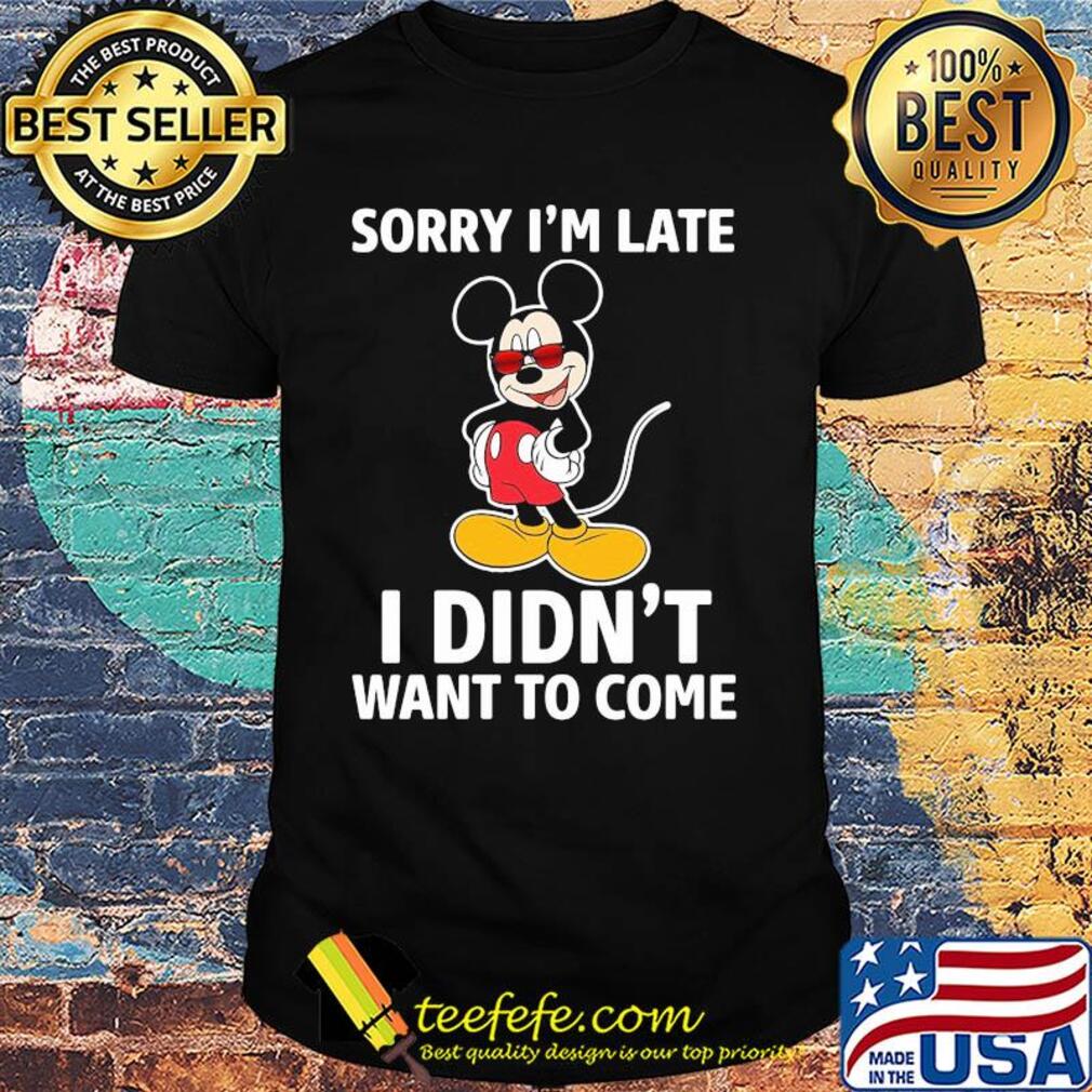 Disney mickey mouse sorry i’m late i didn’t want to come shirt Disney mickey mouse sorry i’m late i didn’t want to come shirt