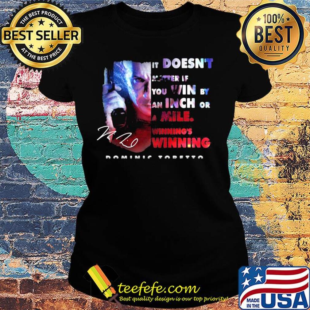 Dominic toretto it doesn't matter if you win by an inch or a mile winning's winning signature s Ladies tee Dominic toretto it doesn't matter if you win by an inch or a mile winning's winning signature s Ladies tee