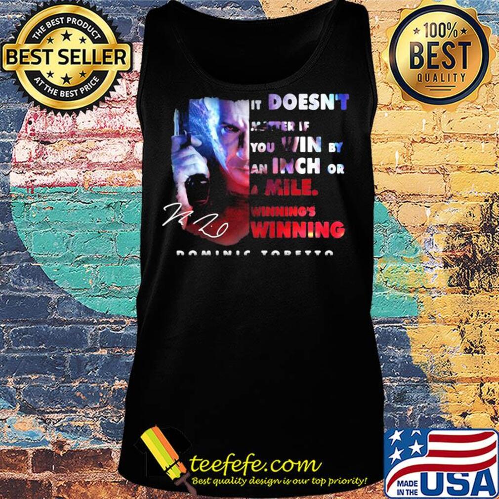 Dominic toretto it doesn't matter if you win by an inch or a mile winning's winning signature s Tank top Dominic toretto it doesn't matter if you win by an inch or a mile winning's winning signature s Tank top