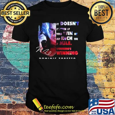 Dominic toretto it doesn't matter if you win by an inch or a mile winning's winning signature shirt