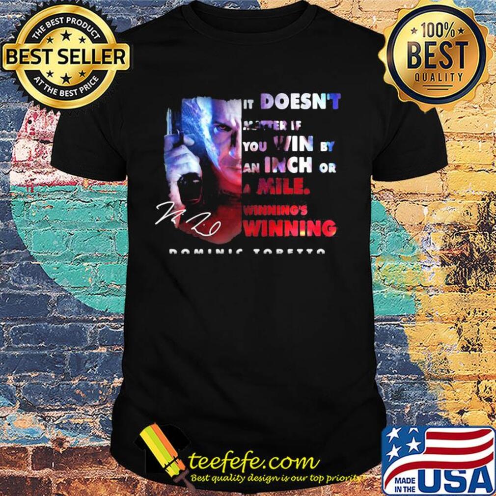 Dominic toretto it doesn't matter if you win by an inch or a mile winning's winning signature shirt