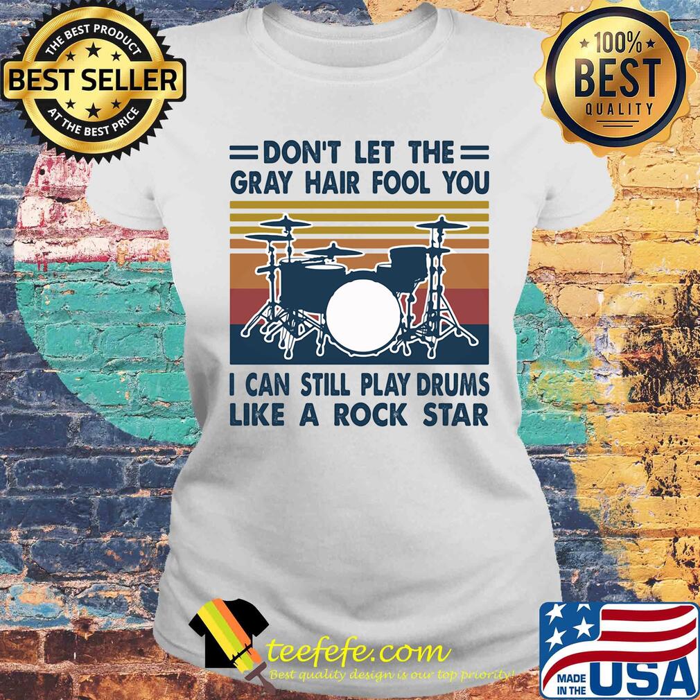 don't let the gray hair fool you I can still play drum like a rock star vintage s Laides tee don't let the gray hair fool you I can still play drum like a rock star vintage s Laides tee