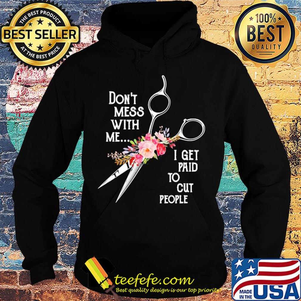 Don't mess with me I get paid to cut people flower s Hoodie Don't mess with me I get paid to cut people flower s Hoodie