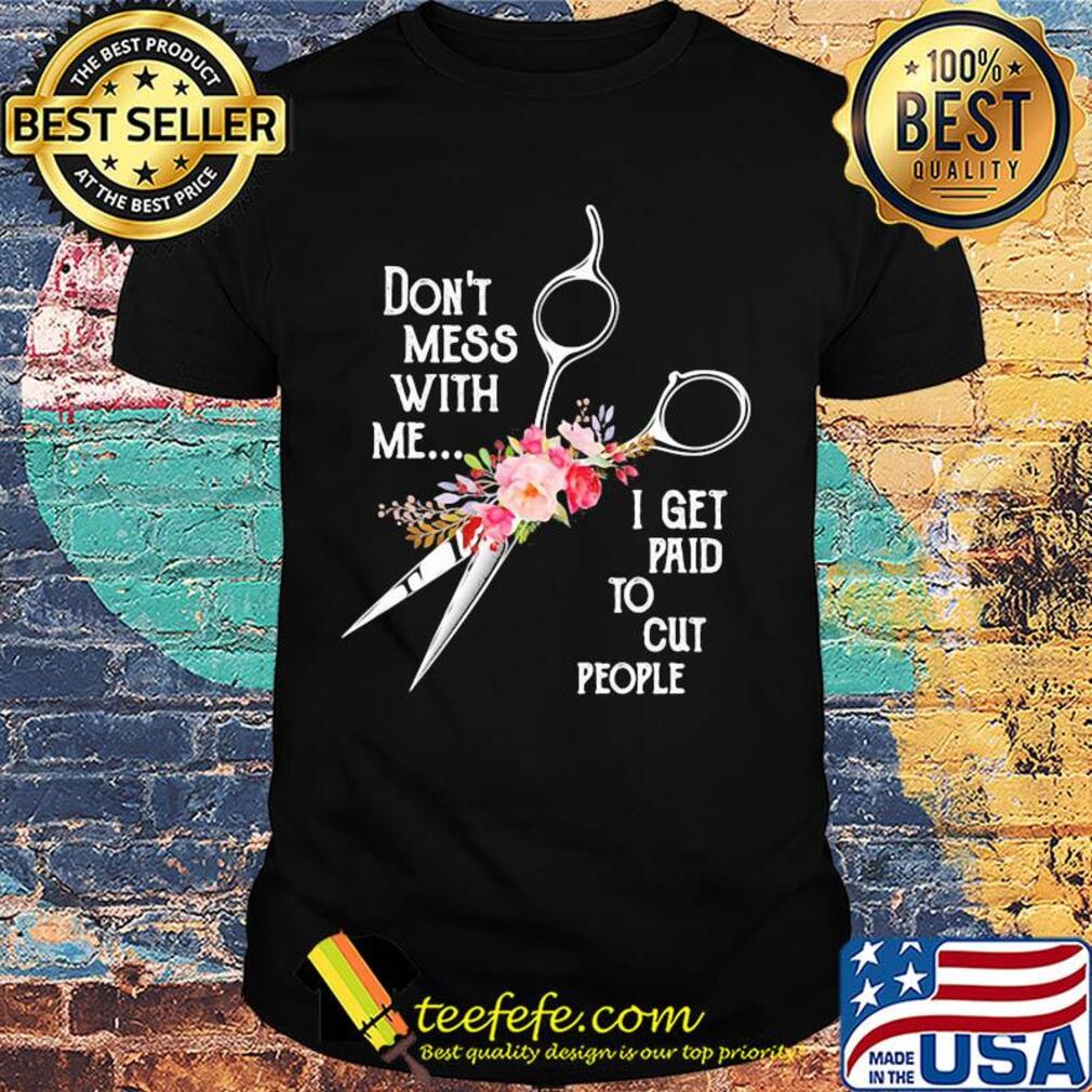 Don't mess with me I get paid to cut people flower shirt