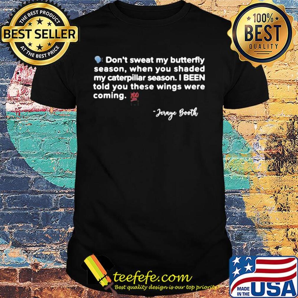 Don't sweat my butterfly season when you shaded my caterpillar season I been told you these wings were coming jeraye booth shirt