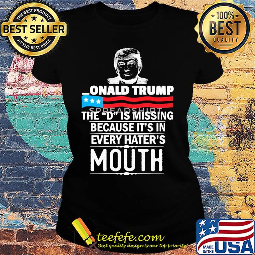 Donald Trump the D is misding American flag veteran Independence Day s Ladies tee Donald Trump the D is misding American flag veteran Independence Day s Ladies tee