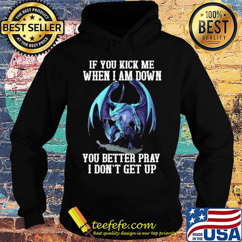 Dragon if you kick me when I am down you better pray I don't get up s Hoodie Dragon if you kick me when I am down you better pray I don't get up s Hoodie