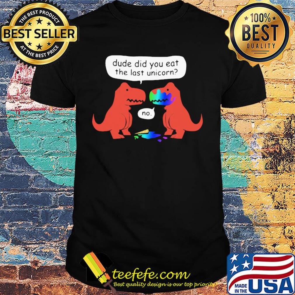 Dude did you eat the last unicorn shirt Dude did you eat the last unicorn shirt
