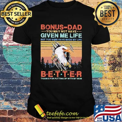 Eagle bonus-dad you may not have given me life but you sure have made my life better thanks for putting up with my mom vintage shirt