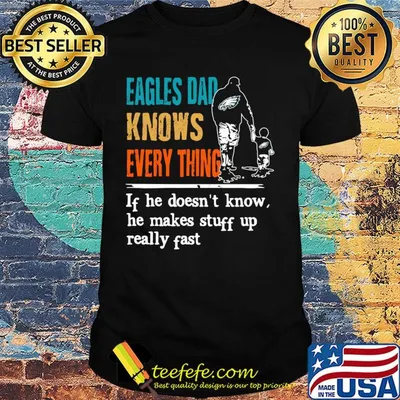 Eagles dad knows everything if he doesn't know he makes stuff up really fast shirt