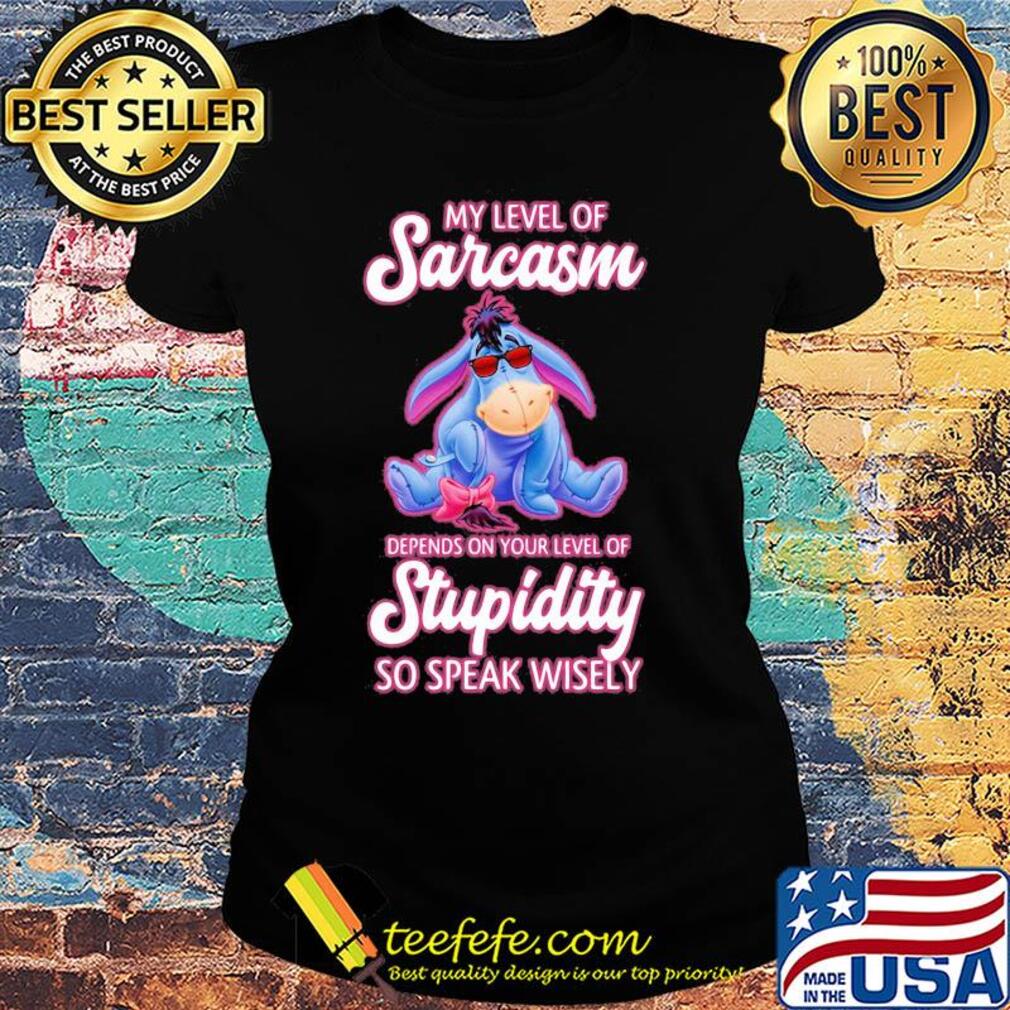 Eeyore donkey my level of sarcasm depends on your level of stupidity so speak wisely s Ladies tee Eeyore donkey my level of sarcasm depends on your level of stupidity so speak wisely s Ladies tee