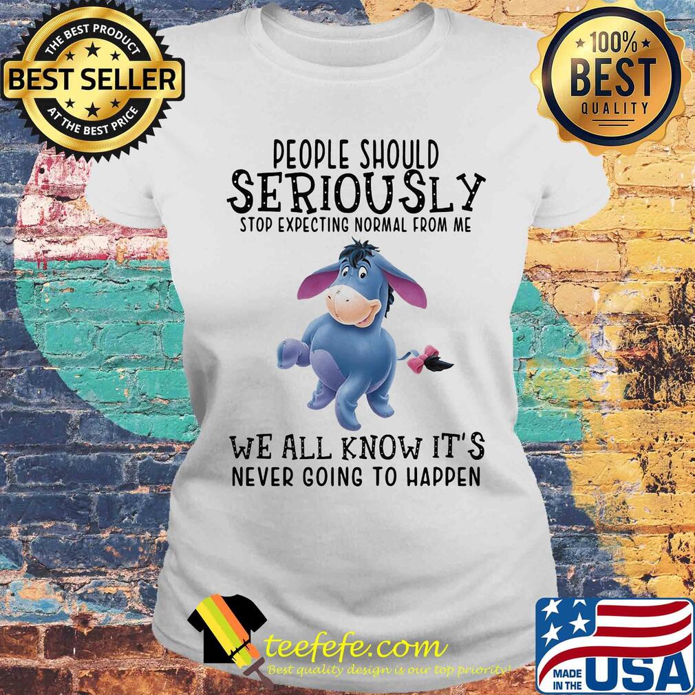 Eeyore donkey people should seriously stop expecting normal from me we all know it’s never going to happen s Laides tee Eeyore donkey people should seriously stop expecting normal from me we all know it’s never going to happen s Laides tee