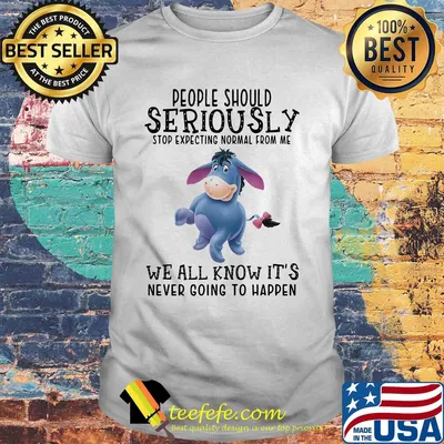Eeyore donkey people should seriously stop expecting normal from me we all know it’s never going to happen shirt