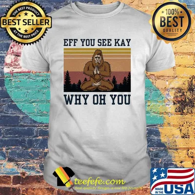 Eff you see kay why oh you Bigfoot yoga vintage shirt