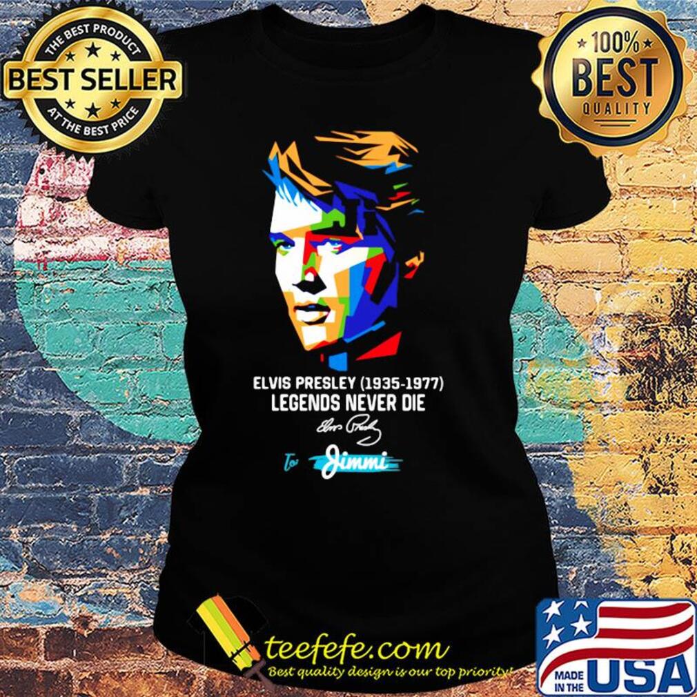 Elvis presley 1935 1977 legends never die to jimmi signature art s Ladies tee Elvis presley 1935 1977 legends never die to jimmi signature art s Ladies tee