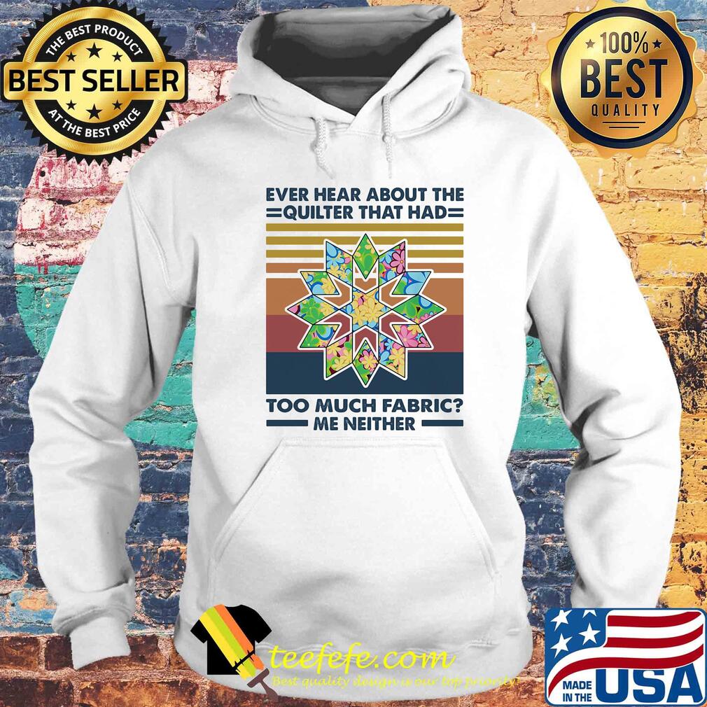 Ever hear about the quilter that had too much fabric me neither vintage s Hoodie Ever hear about the quilter that had too much fabric me neither vintage s Hoodie