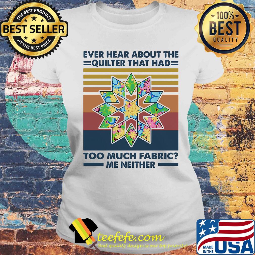 Ever hear about the quilter that had too much fabric me neither vintage s Laides tee Ever hear about the quilter that had too much fabric me neither vintage s Laides tee
