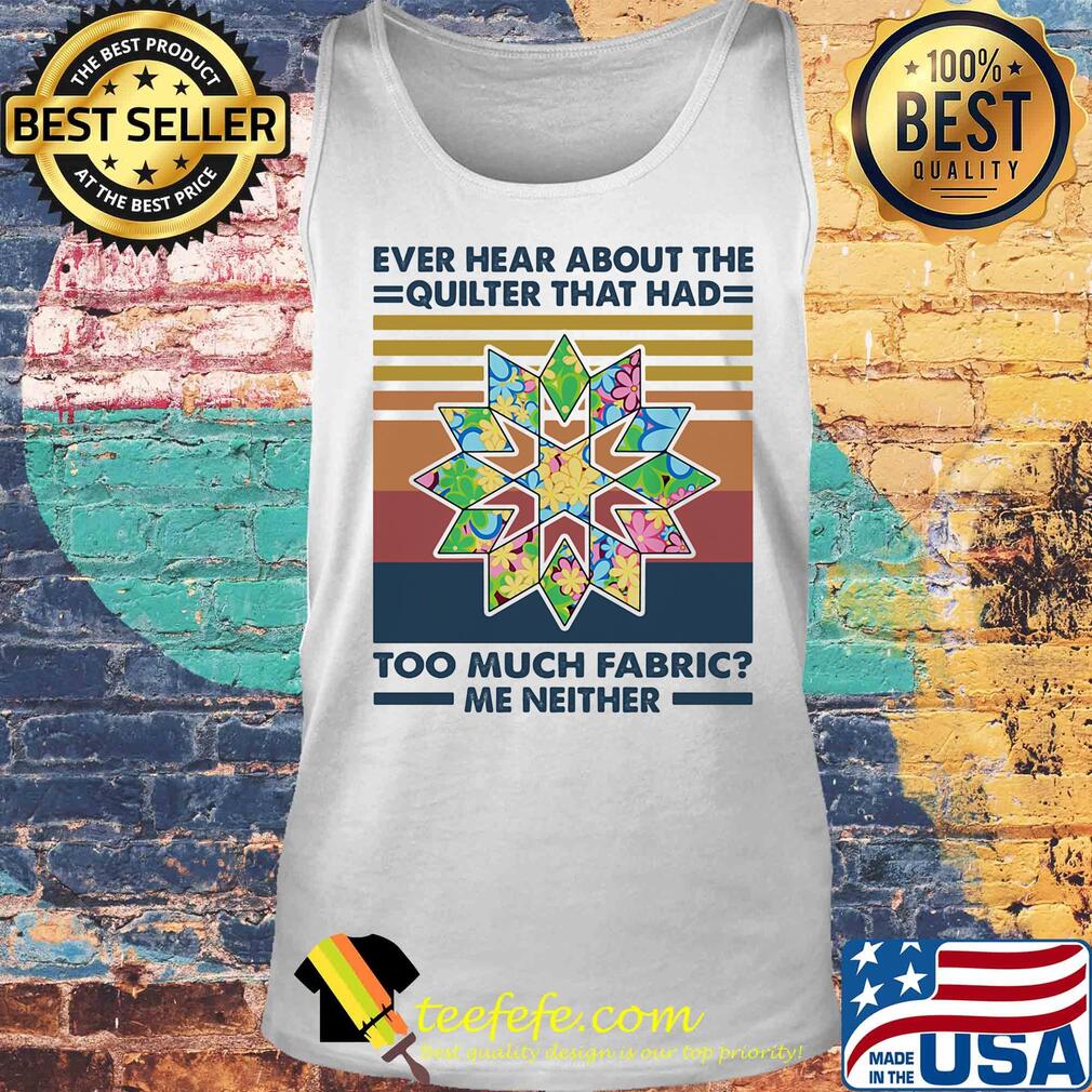 Ever hear about the quilter that had too much fabric me neither vintage s Tank top Ever hear about the quilter that had too much fabric me neither vintage s Tank top