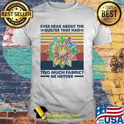 Ever hear about the quilter that had too much fabric me neither vintage shirt