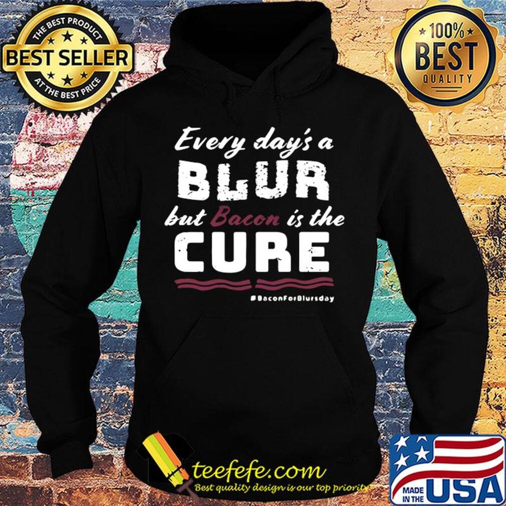 Every day's a blur but bacon is the cure bacon for blurs day s Hoodie Every day's a blur but bacon is the cure bacon for blurs day s Hoodie