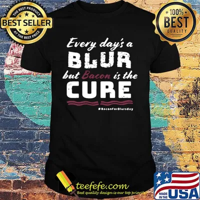 Every day's a blur but bacon is the cure bacon for blurs day shirt