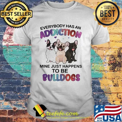 Everybody has an addiction mine just happens to be bulldogs heart shirt