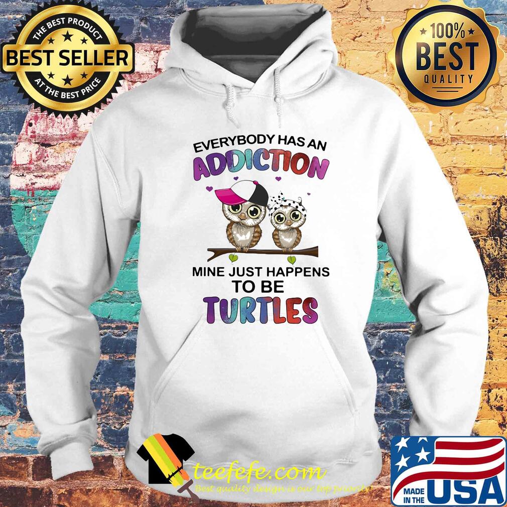 Everybody has an addiction mine just happens to be turtle Owl s Hoodie Everybody has an addiction mine just happens to be turtle Owl s Hoodie