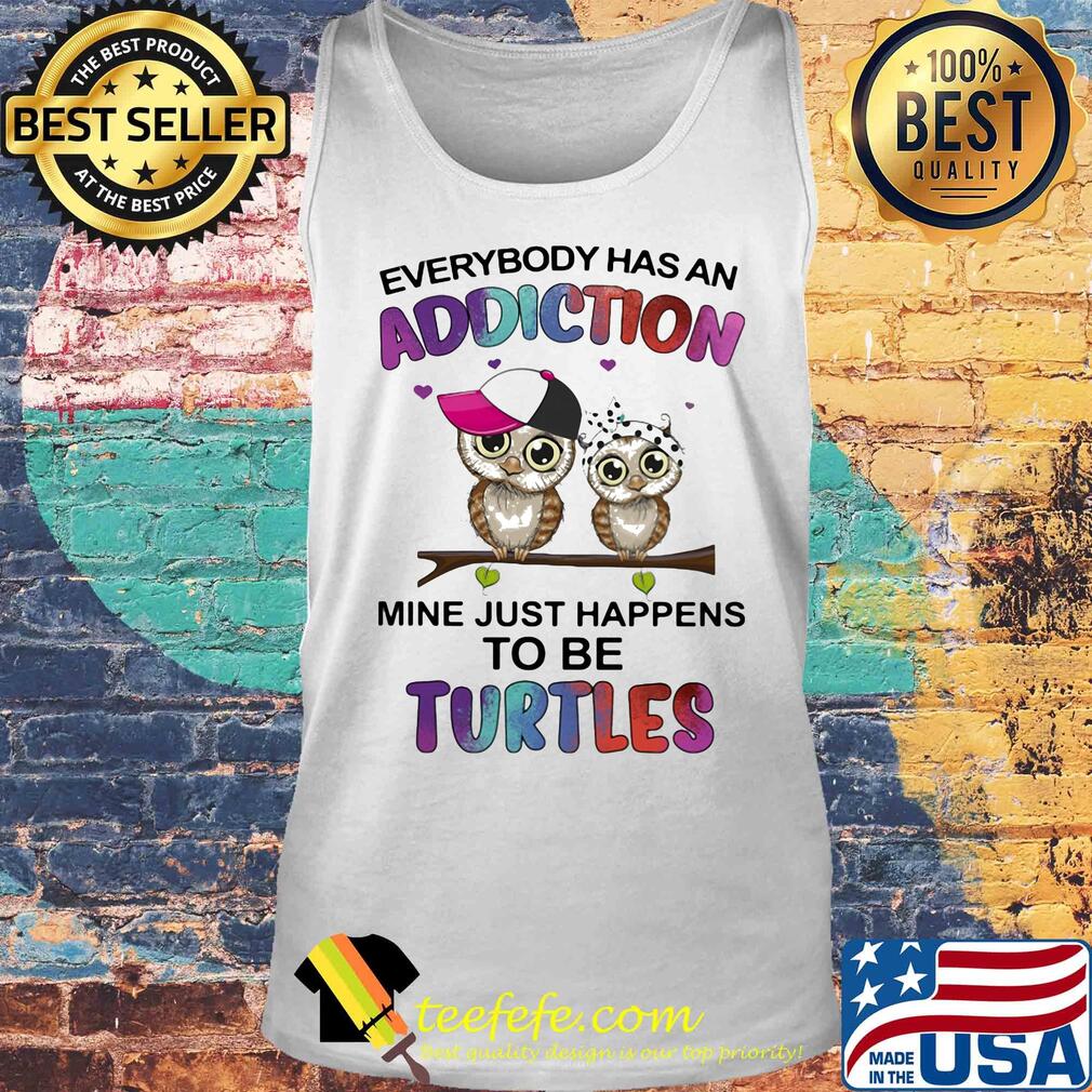 Everybody has an addiction mine just happens to be turtle Owl s Tank top Everybody has an addiction mine just happens to be turtle Owl s Tank top