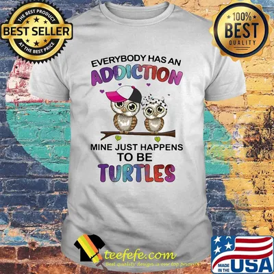 Everybody has an addiction mine just happens to be turtle Owl shirt