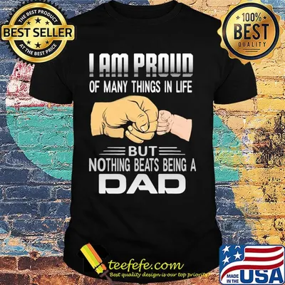 Father's day I am proud of many things in life but nothing beats being a dad shirt