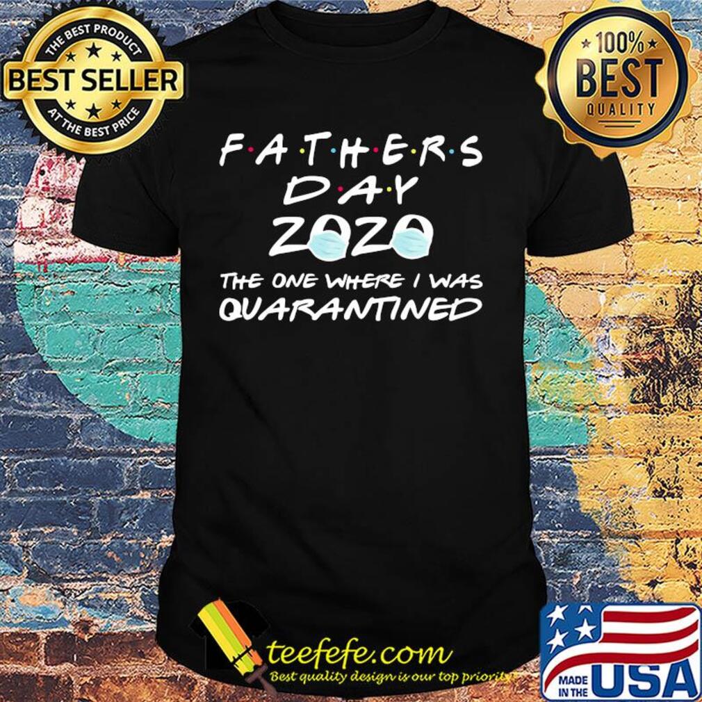 Fathers day 2020 mask the one where I was quarantined shirt Fathers day 2020 mask the one where I was quarantined shirt