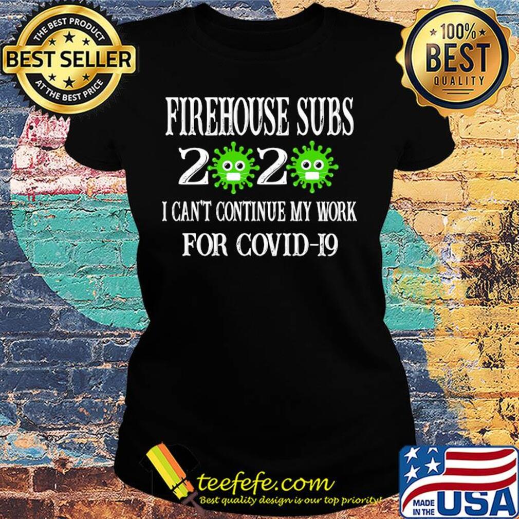 Firehouse subs 2020 mask I can't continue my work for covid-19 s Ladies tee Firehouse subs 2020 mask I can't continue my work for covid-19 s Ladies tee