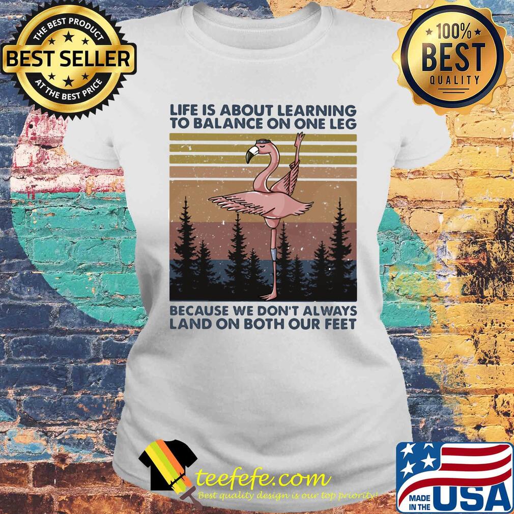 Flamingo life is about learning to balance on the leg because we don’t always land on both our feet vintage s Laides tee Flamingo life is about learning to balance on the leg because we don’t always land on both our feet vintage s Laides tee