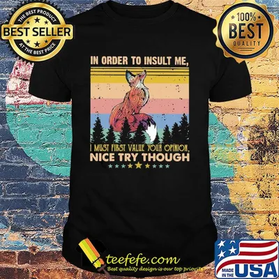 Fox in order to insult me I must first value your opinion nice try though stars vintage shirt