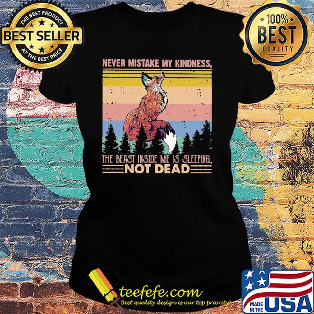 Fox never mistake my kindness the beast inside me is sleeping not dead vintage s Ladies tee Fox never mistake my kindness the beast inside me is sleeping not dead vintage s Ladies tee
