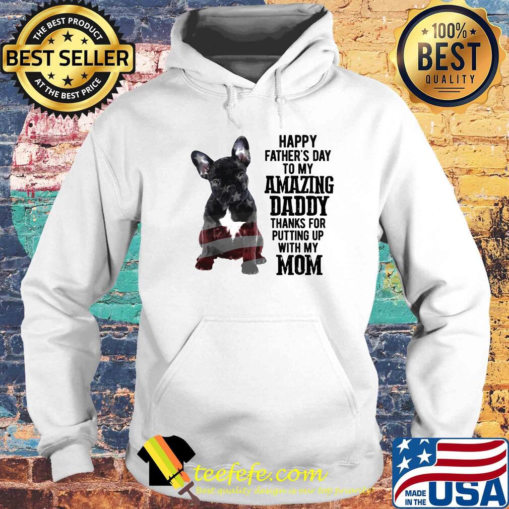 French bulldog happy father's day to my amazing daddy thanks for putting up with up mom american flag s Hoodie French bulldog happy father's day to my amazing daddy thanks for putting up with up mom american flag s Hoodie