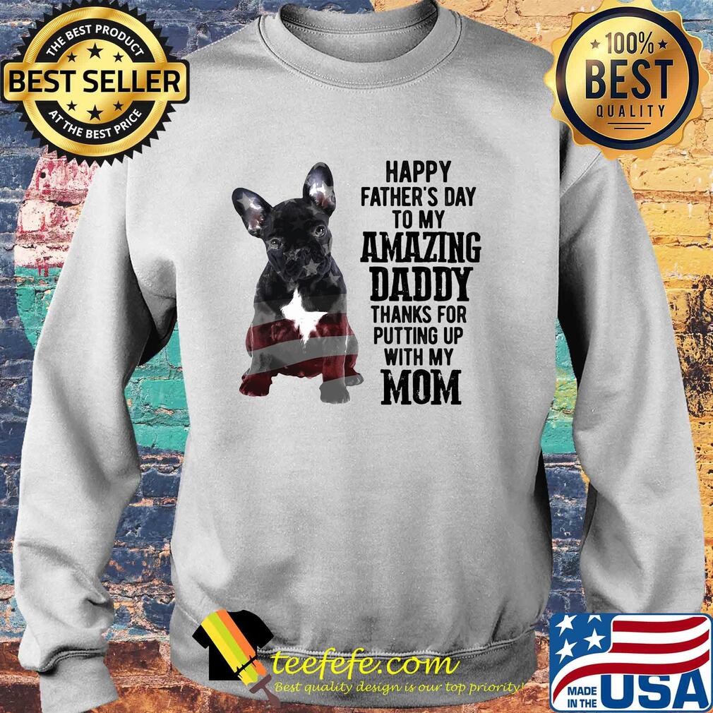 French bulldog happy father's day to my amazing daddy thanks for putting up with up mom american flag s Sweater French bulldog happy father's day to my amazing daddy thanks for putting up with up mom american flag s Sweater