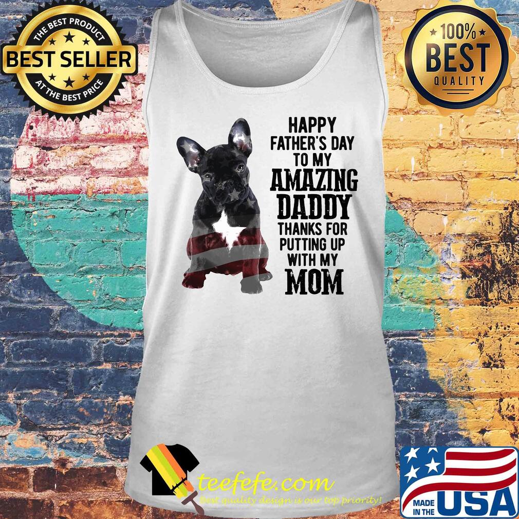 French bulldog happy father's day to my amazing daddy thanks for putting up with up mom american flag s Tank top French bulldog happy father's day to my amazing daddy thanks for putting up with up mom american flag s Tank top