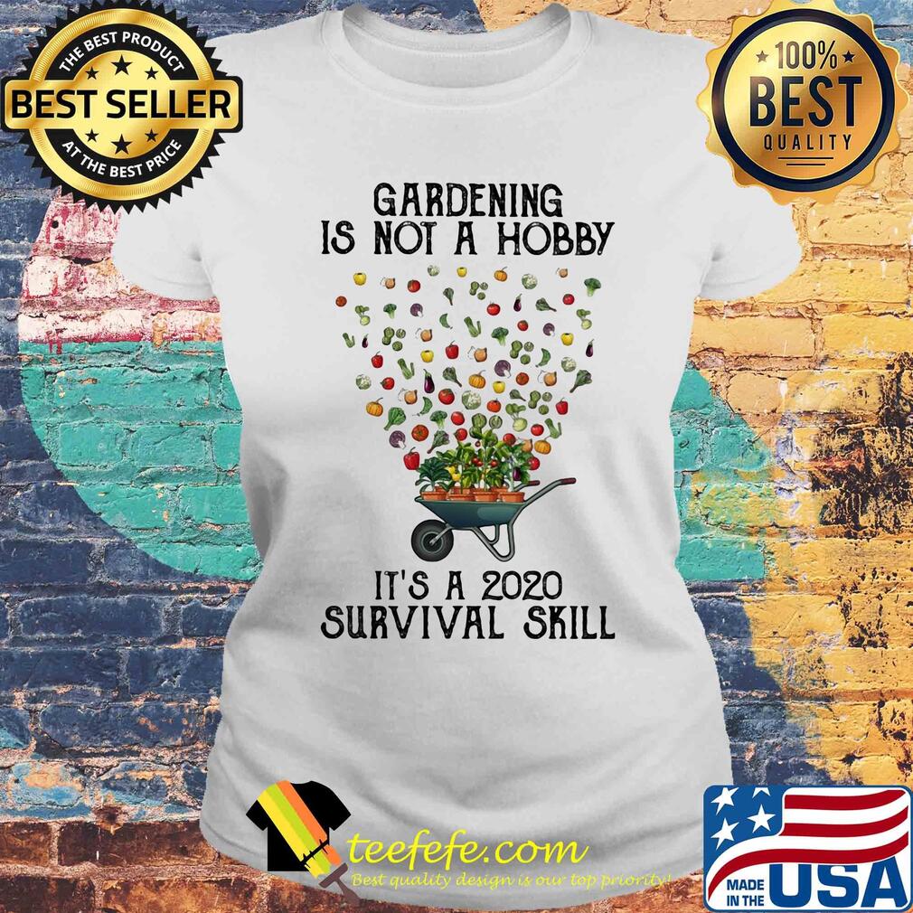 Gardening is not a hobby it's a 2020 survival skill s Laides tee Gardening is not a hobby it's a 2020 survival skill s Laides tee