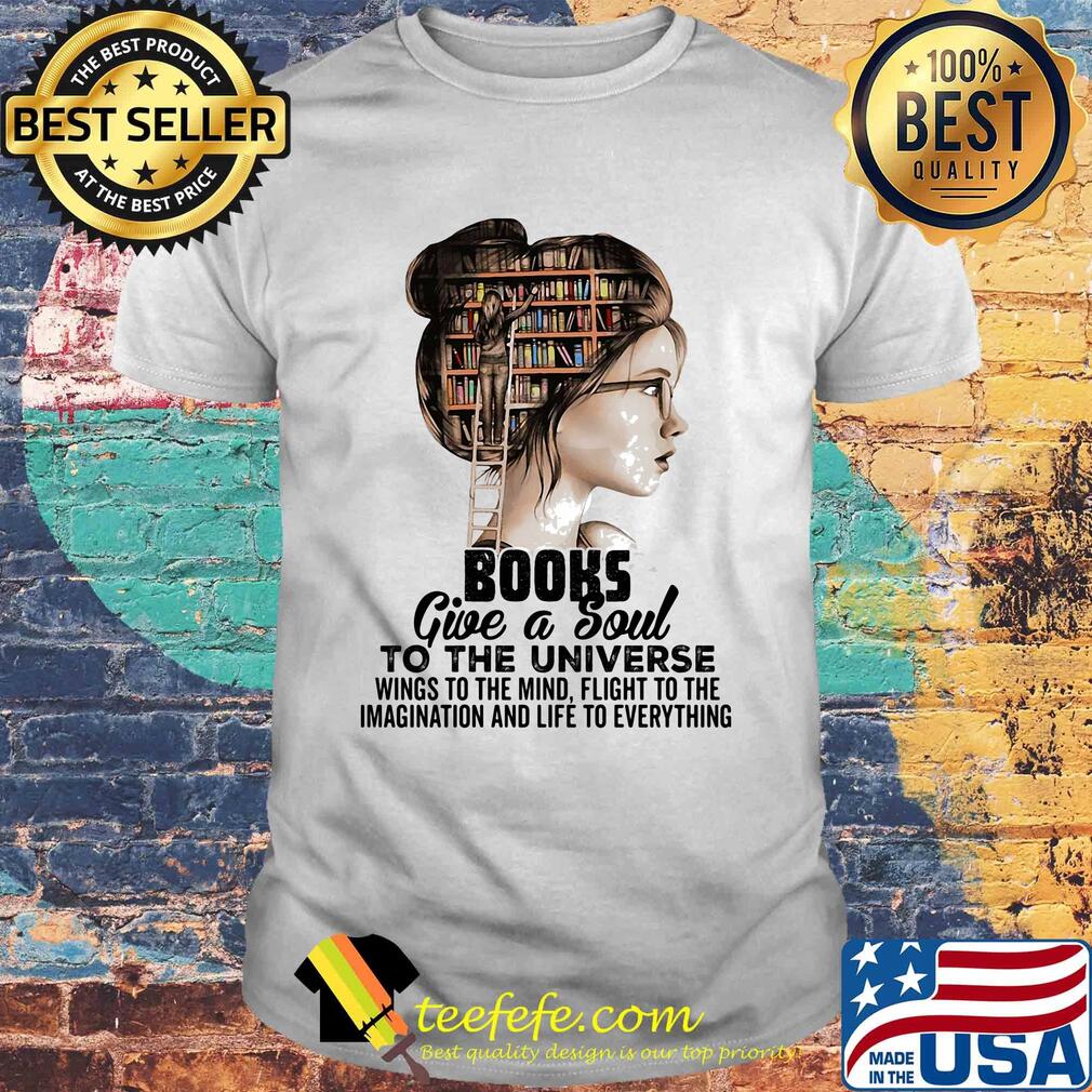 Girl books give a soul to the universe wings to the mind flight to the imagination and life to everything shirt