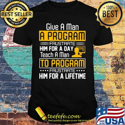 Give a man a program frustrate him for a day teach a man to program frustrate him for a lifetime shirt
