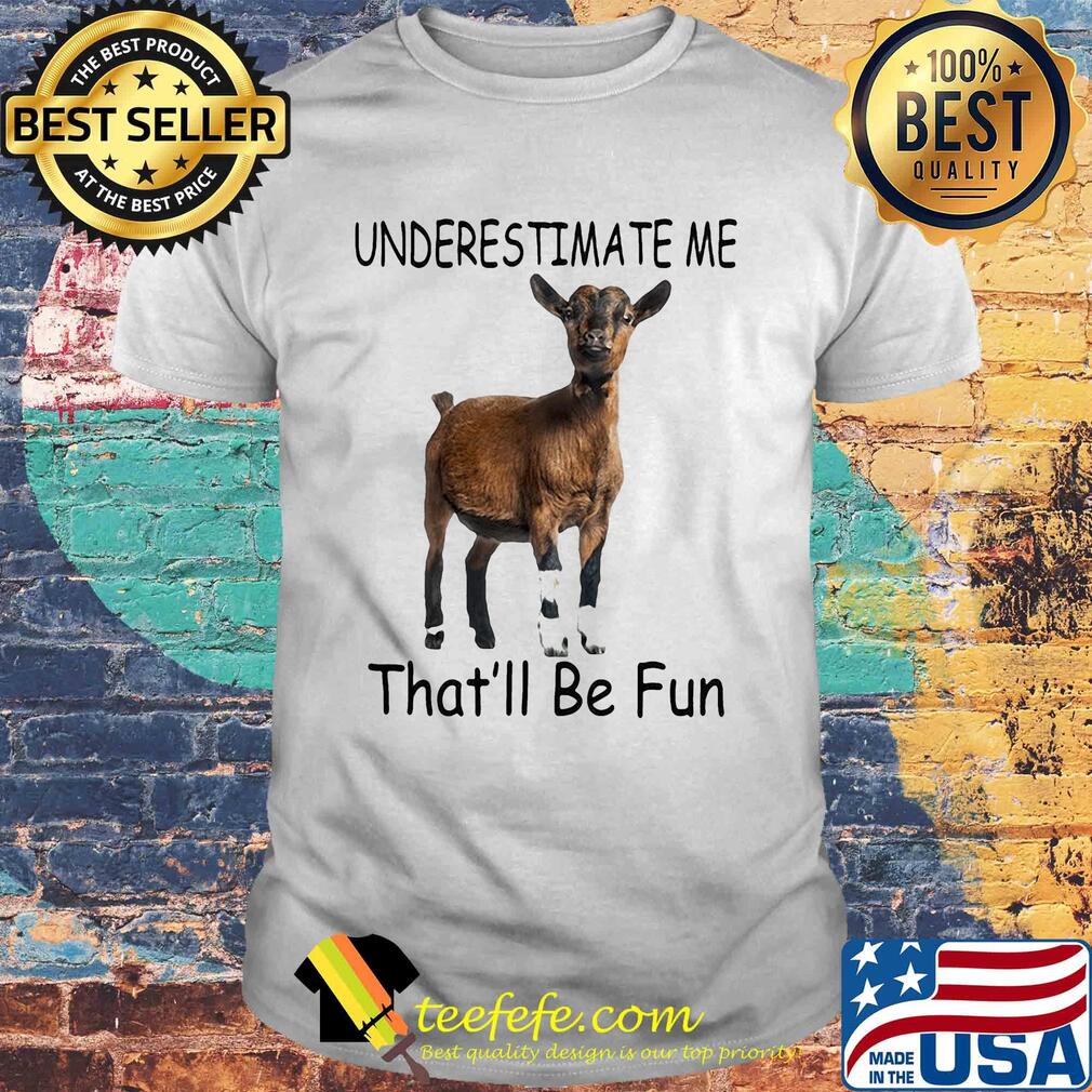 Goat Underestimate me that'll be fun shirt Goat Underestimate me that'll be fun shirt