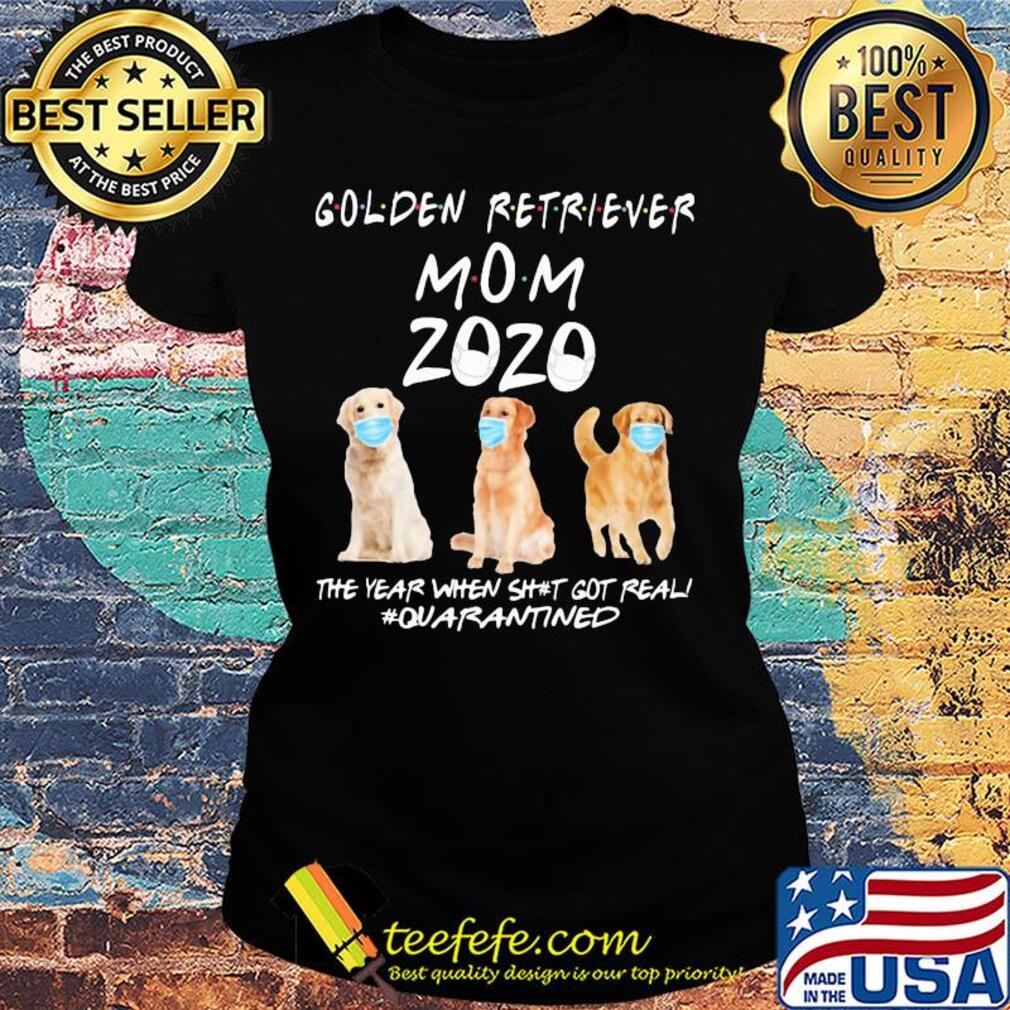 Golden retriever mom 2020 mask the year when shit got real quarantined dog s Ladies tee Golden retriever mom 2020 mask the year when shit got real quarantined dog s Ladies tee