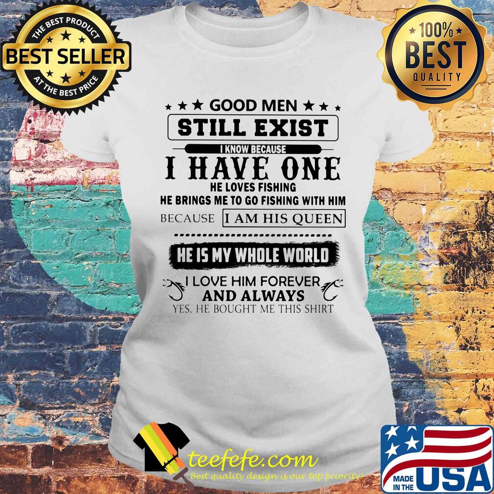 Good men still exist I know because I have one he loves fishing s Laides tee Good men still exist I know because I have one he loves fishing s Laides tee