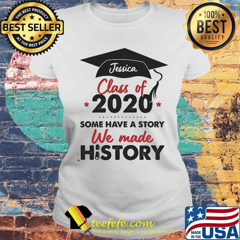 Graduate jessica class of 2020 some have a story we made history s Laides tee Graduate jessica class of 2020 some have a story we made history s Laides tee