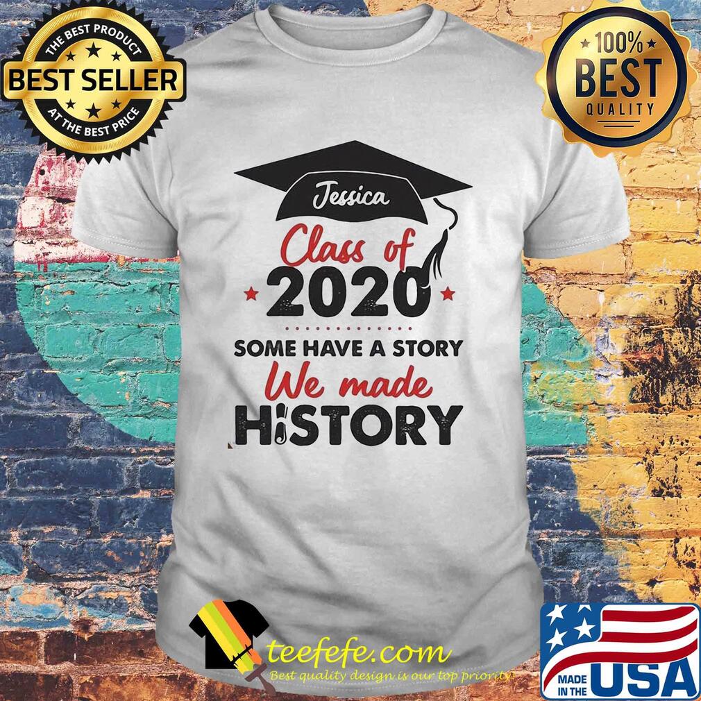 Graduate jessica class of 2020 some have a story we made history shirt