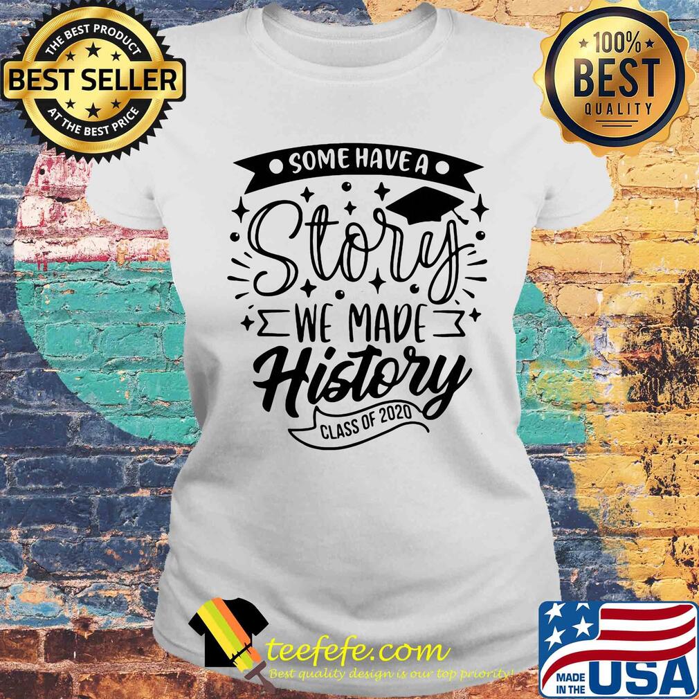 Graduation some have a story we made history class of 2020 s Laides tee Graduation some have a story we made history class of 2020 s Laides tee