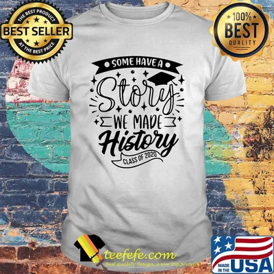 Graduation some have a story we made history class of 2020 shirt