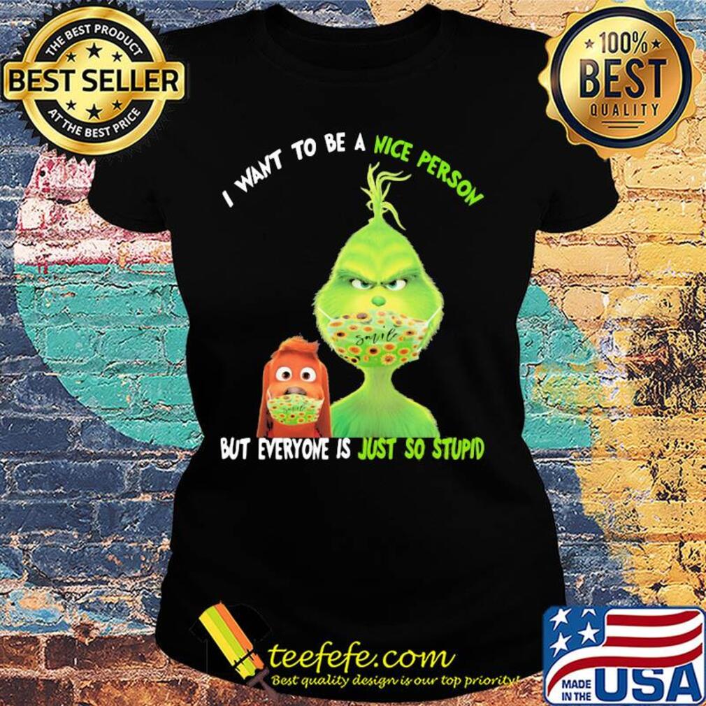 Grinch and his dog mask I want to be a nice person but everyone is just so stupid s Ladies tee Grinch and his dog mask I want to be a nice person but everyone is just so stupid s Ladies tee